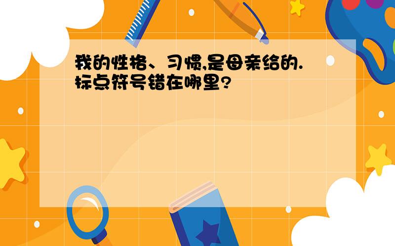 我的性格、习惯,是母亲给的.标点符号错在哪里?