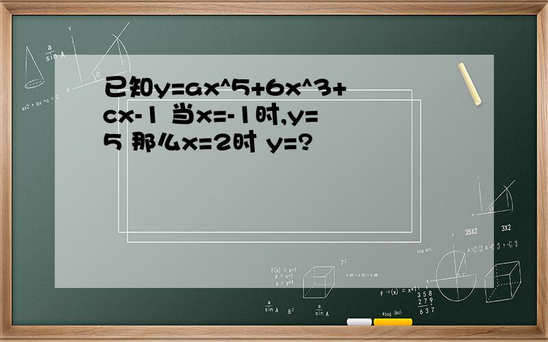 已知y=ax^5+6x^3+cx-1 当x=-1时,y=5 那么x=2时 y=?