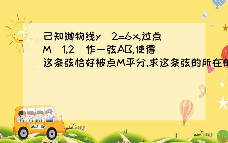 已知抛物线y＾2=6x,过点M(1,2)作一弦AB,使得这条弦恰好被点M平分,求这条弦的所在的直线方程