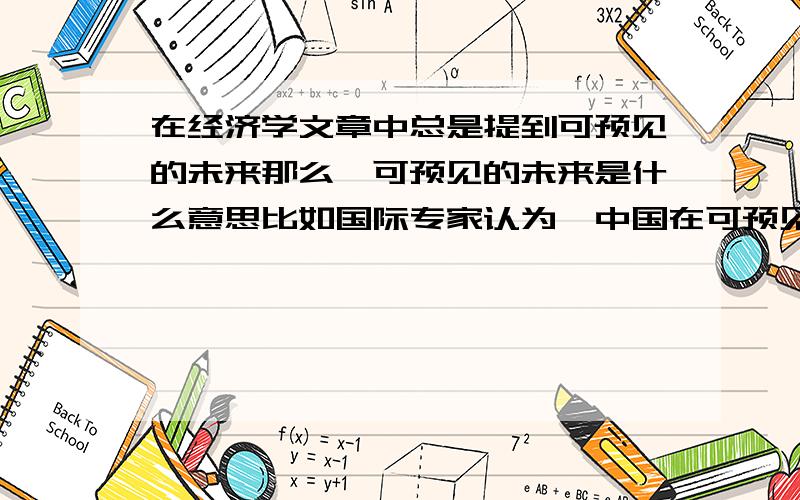 在经济学文章中总是提到可预见的未来那么,可预见的未来是什么意思比如国际专家认为,中国在可预见的未来不能成为世界经济的领跑者,经济学家杨力认为中国的经济总量在可预见的未来不