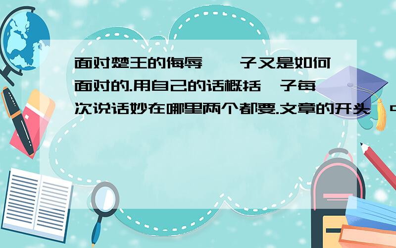 面对楚王的侮辱,晏子又是如何面对的.用自己的话概括晏子每次说话妙在哪里两个都要.文章的开头、中间、结尾有什么联系?