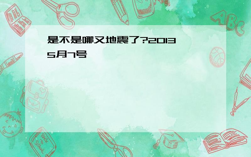 是不是哪又地震了?2013 5月7号