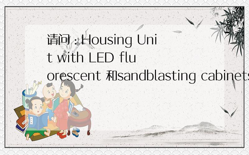 请问：Housing Unit with LED fluorescent 和sandblasting cabinets 有谁是做LED的呢?