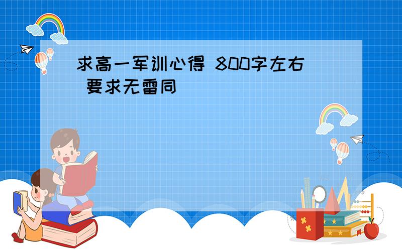 求高一军训心得 800字左右 要求无雷同