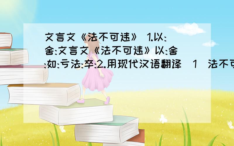 文言文《法不可违》 1.以:舍:文言文《法不可违》以:舍:如:亏法:卒:2.用现代汉语翻译（1）法不可违（2）和不别制天子儿律乎?3.杨素为什么隋文帝“舍其过”?隋文帝是怎样做的?你怎么看这件