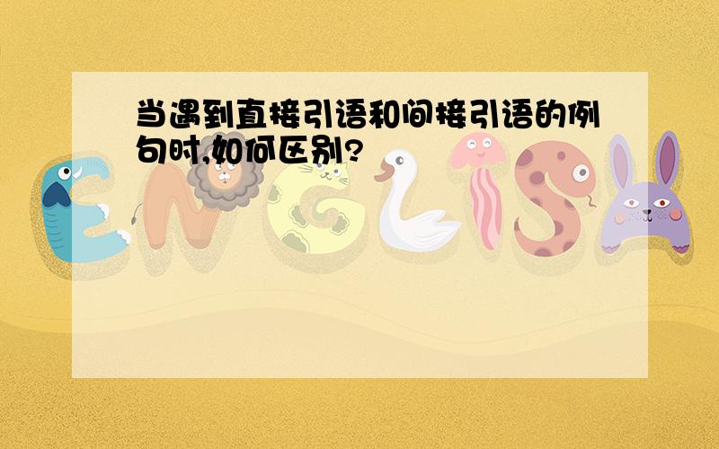 当遇到直接引语和间接引语的例句时,如何区别?