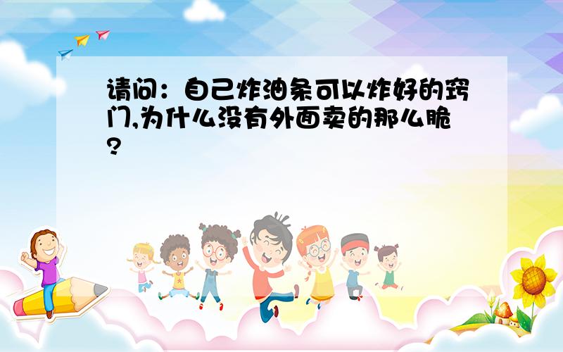 请问：自己炸油条可以炸好的窍门,为什么没有外面卖的那么脆?