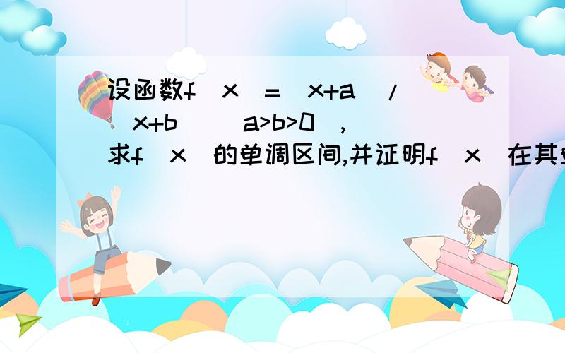 设函数f(x)=(x+a)/(x+b) (a>b>0),求f(x)的单调区间,并证明f(x)在其单调区间上的单调性