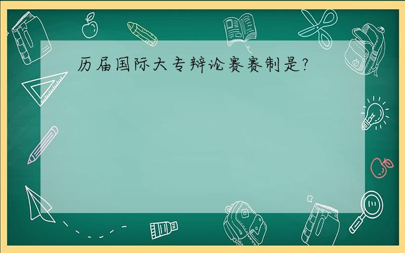 历届国际大专辩论赛赛制是?