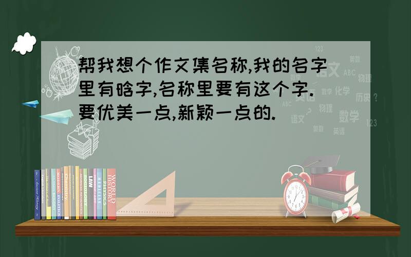 帮我想个作文集名称,我的名字里有晗字,名称里要有这个字.要优美一点,新颖一点的.