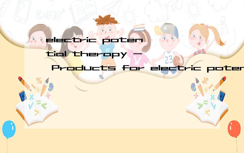 electric potential therapy - Products for electric potential Manufacturerselectric potential therapy - Products for electric potential Manufacturers