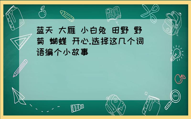 蓝天 大雁 小白兔 田野 野菊 蝴蝶 开心.选择这几个词语编个小故事