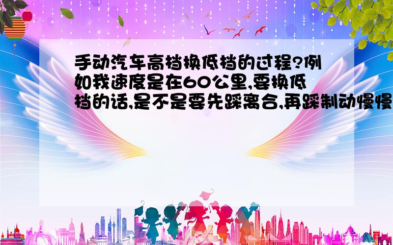 手动汽车高档换低档的过程?例如我速度是在60公里,要换低档的话,是不是要先踩离合,再踩制动慢慢刹车,到了20-30公里的时候直接挂到1档呢?还是在刹车过程中由4-3-2-1这样挂呢?