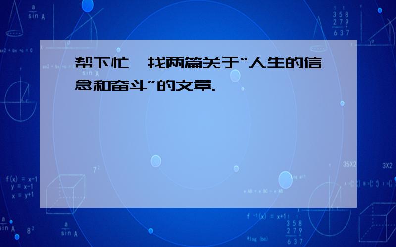 帮下忙,找两篇关于“人生的信念和奋斗”的文章.