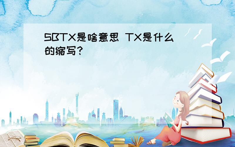 SBTX是啥意思 TX是什么的缩写?