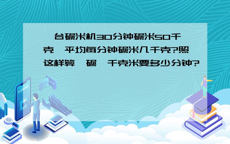 一台碾米机30分钟碾米50千克,平均每分钟碾米几千克?照这样算,碾一千克米要多少分钟?