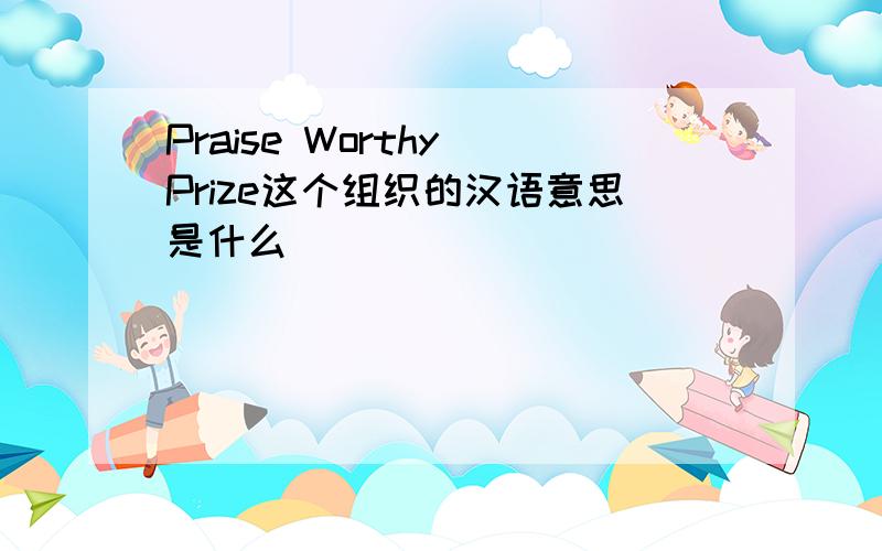 Praise Worthy Prize这个组织的汉语意思是什么