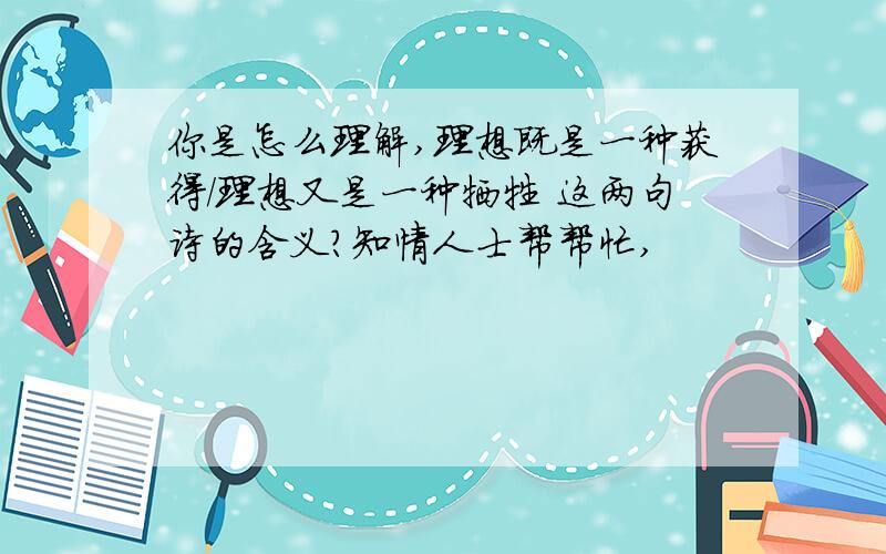 你是怎么理解,理想既是一种获得/理想又是一种牺牲 这两句诗的含义?知情人士帮帮忙,