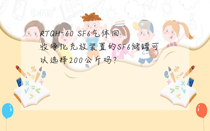 RTQH-60 SF6气体回收净化充放装置的SF6储罐可以选择200公斤吗?