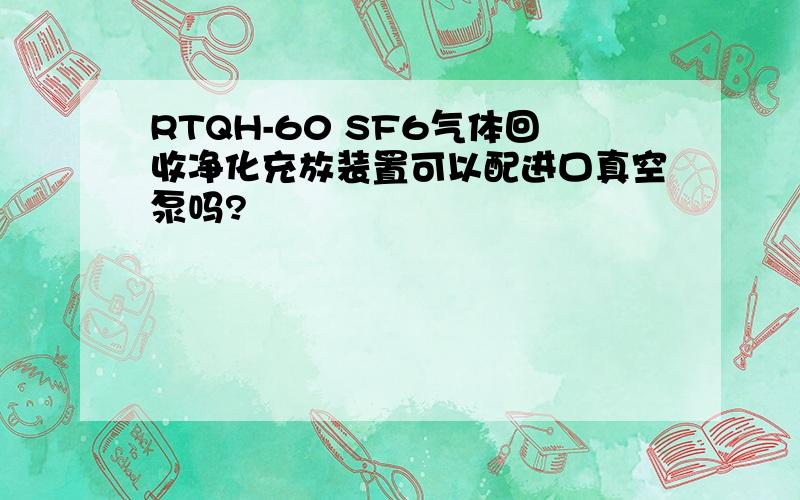 RTQH-60 SF6气体回收净化充放装置可以配进口真空泵吗?