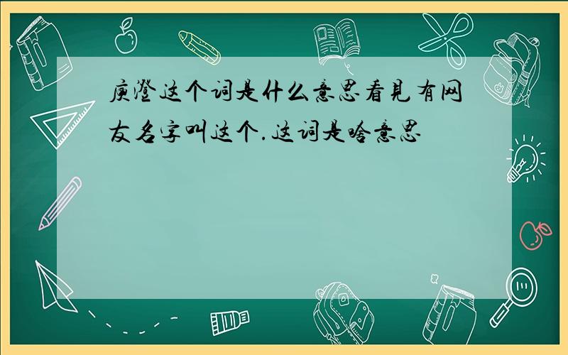 庾澄这个词是什么意思看见有网友名字叫这个.这词是啥意思