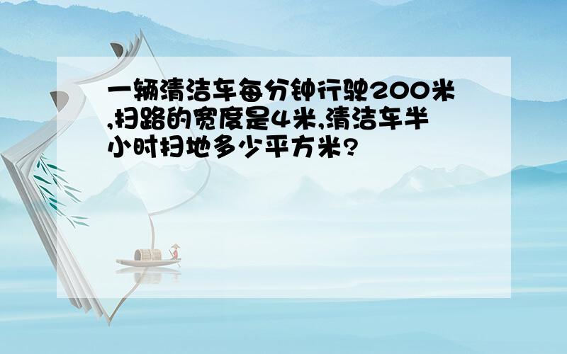 一辆清洁车每分钟行驶200米,扫路的宽度是4米,清洁车半小时扫地多少平方米?