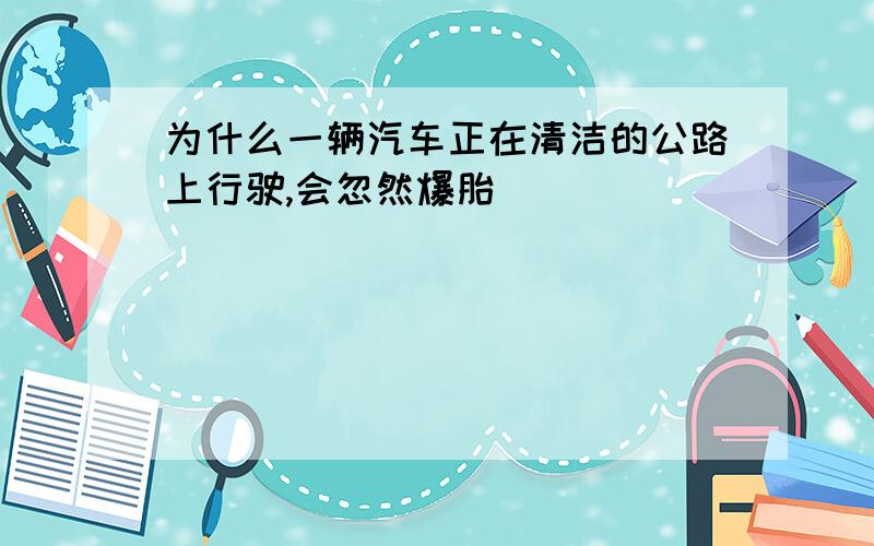 为什么一辆汽车正在清洁的公路上行驶,会忽然爆胎