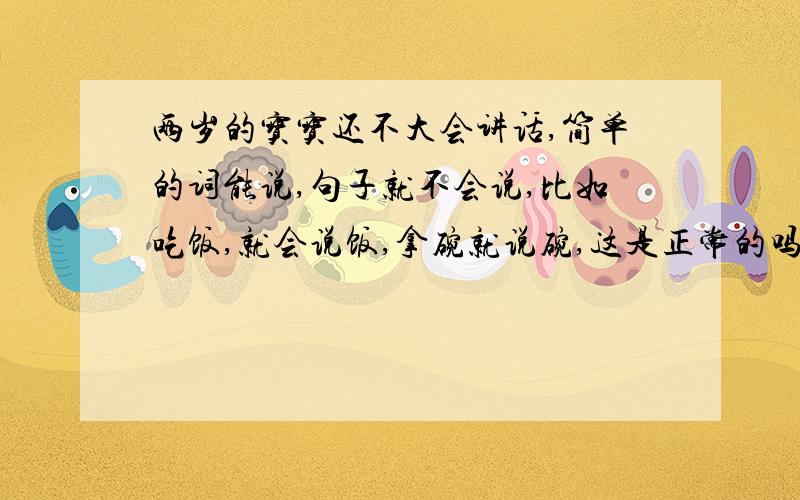 两岁的宝宝还不大会讲话,简单的词能说,句子就不会说,比如吃饭,就会说饭,拿碗就说碗,这是正常的吗