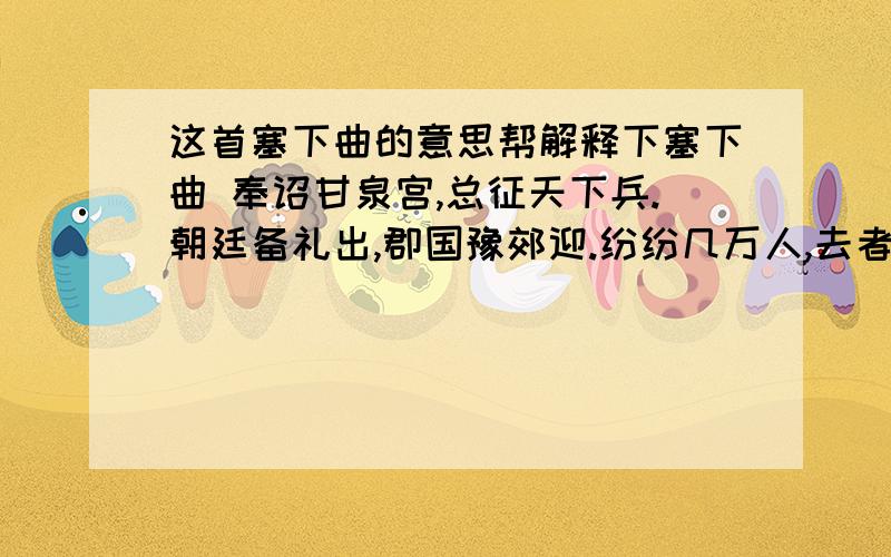 这首塞下曲的意思帮解释下塞下曲 奉诏甘泉宫,总征天下兵.朝廷备礼出,郡国豫郊迎.纷纷几万人,去者全无生.臣愿节宫厩,分以次边城.