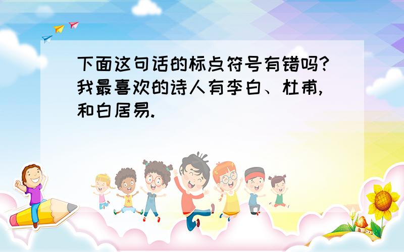 下面这句话的标点符号有错吗?我最喜欢的诗人有李白、杜甫,和白居易.