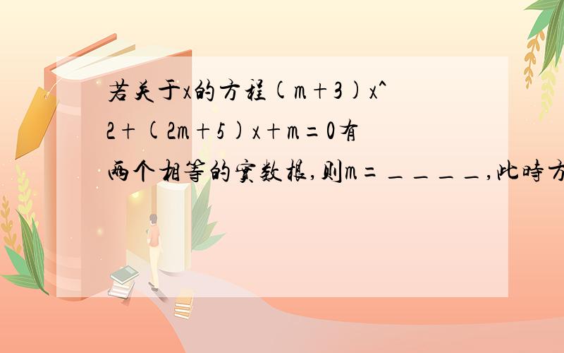 若关于x的方程(m+3)x^2+(2m+5)x+m=0有两个相等的实数根,则m=____,此时方程的根为____.