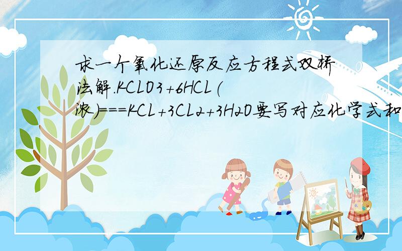 求一个氧化还原反应方程式双桥法解.KCLO3+6HCL(浓)===KCL+3CL2+3H2O要写对应化学式和得失电子数等等 为什么HCL是失5个电子而不是6个？