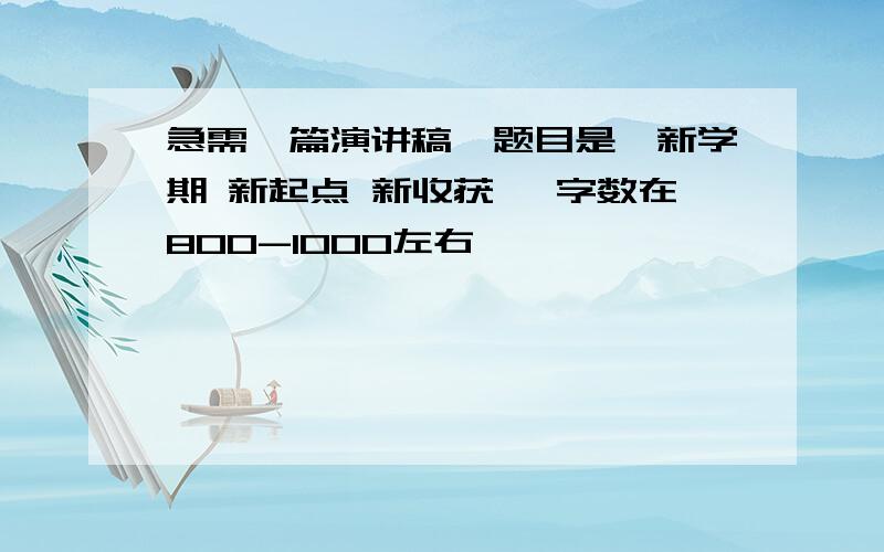 急需一篇演讲稿,题目是《新学期 新起点 新收获》 字数在800-1000左右,