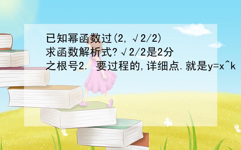 已知幂函数过(2,√2/2)求函数解析式?√2/2是2分之根号2. 要过程的,详细点.就是y=x^k