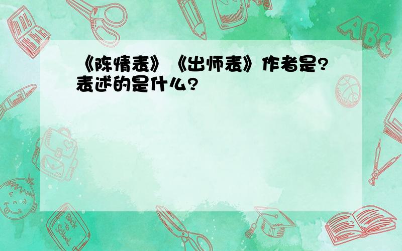 《陈情表》《出师表》作者是?表述的是什么?