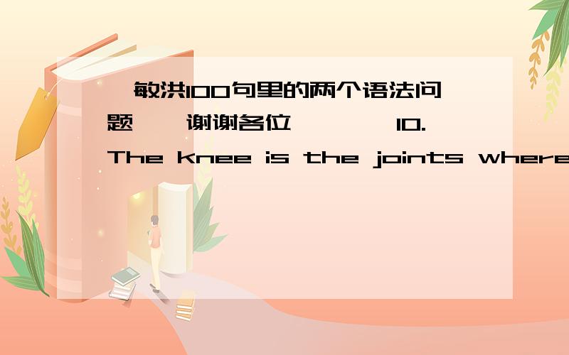 俞敏洪100句里的两个语法问题……谢谢各位…………10.The knee is the joints where the thigh bone meets the large bone of the lower leg.10.膝盖是大腿骨和小腿胫的连接处.第十句 joints为什么是复数啊?……