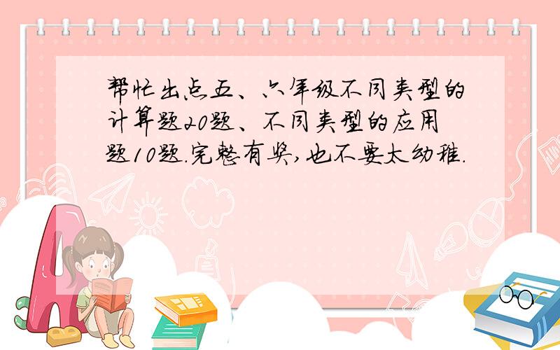 帮忙出点五、六年级不同类型的计算题20题、不同类型的应用题10题.完整有奖,也不要太幼稚.