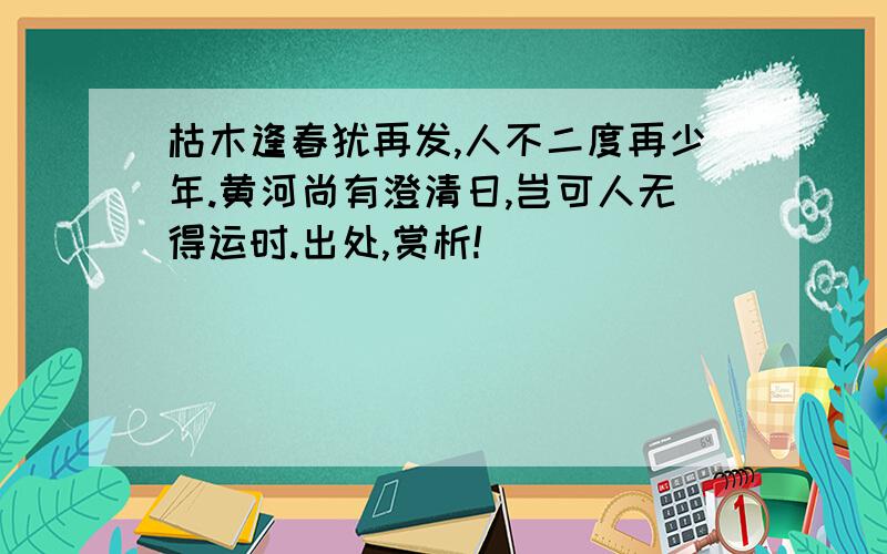 枯木逢春犹再发,人不二度再少年.黄河尚有澄清日,岂可人无得运时.出处,赏析!