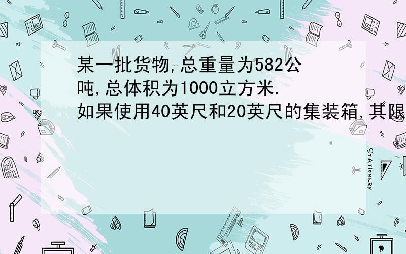 某一批货物,总重量为582公吨,总体积为1000立方米.如果使用40英尺和20英尺的集装箱,其限定分别为24.5公吨和17.5公吨、67立方米和30立方米、18%和20%、750美元和400美元,问选用哪一种规格的集装箱