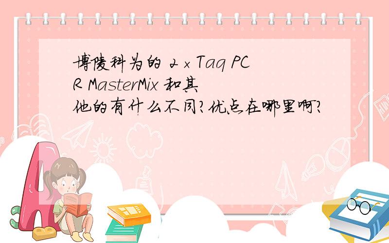 博陵科为的 2×Taq PCR MasterMix 和其他的有什么不同?优点在哪里啊?