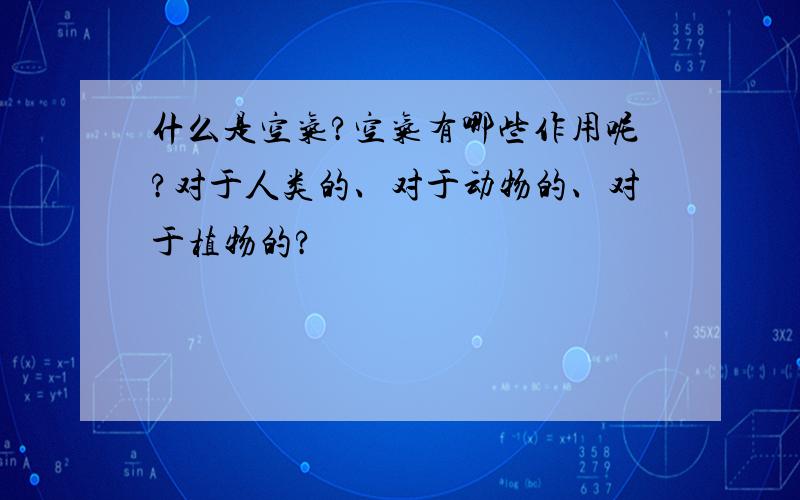 什么是空气?空气有哪些作用呢?对于人类的、对于动物的、对于植物的?