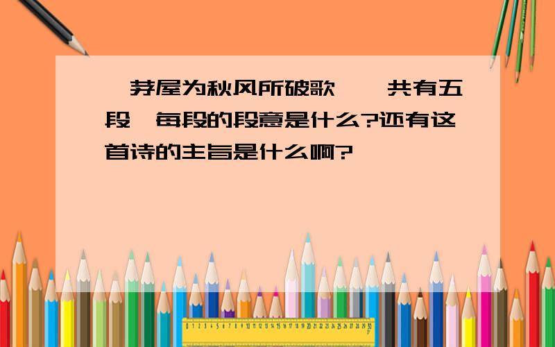 《茅屋为秋风所破歌》一共有五段,每段的段意是什么?还有这首诗的主旨是什么啊?