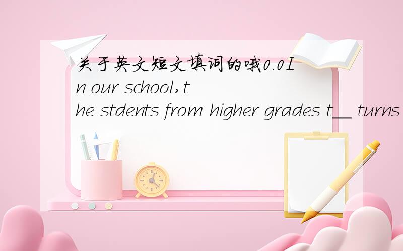 关于英文短文填词的哦0.0In our school,the stdents from higher grades t__ turns to be traffic guards.they h__ the students to get safely a__the busy road in front of school.Of course,they have to k__ the traffic rules Today is my t__ for the