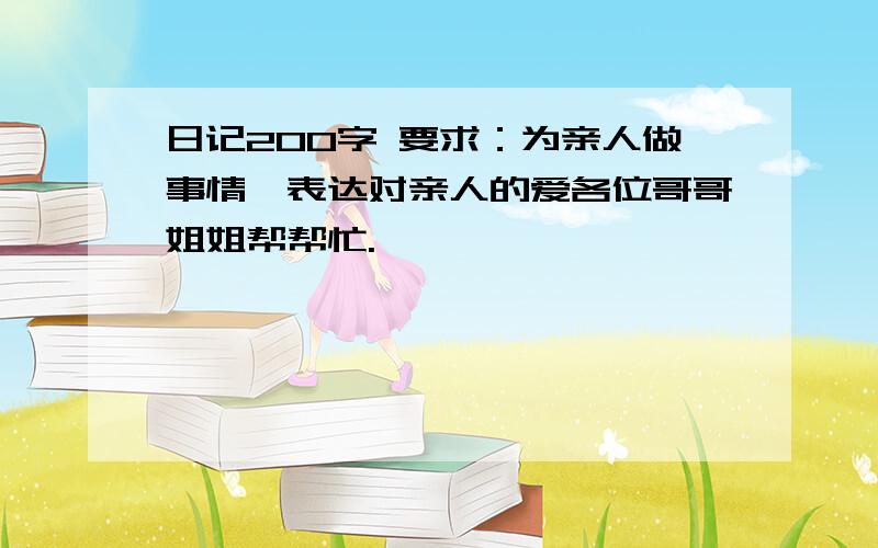 日记200字 要求：为亲人做事情,表达对亲人的爱各位哥哥姐姐帮帮忙.