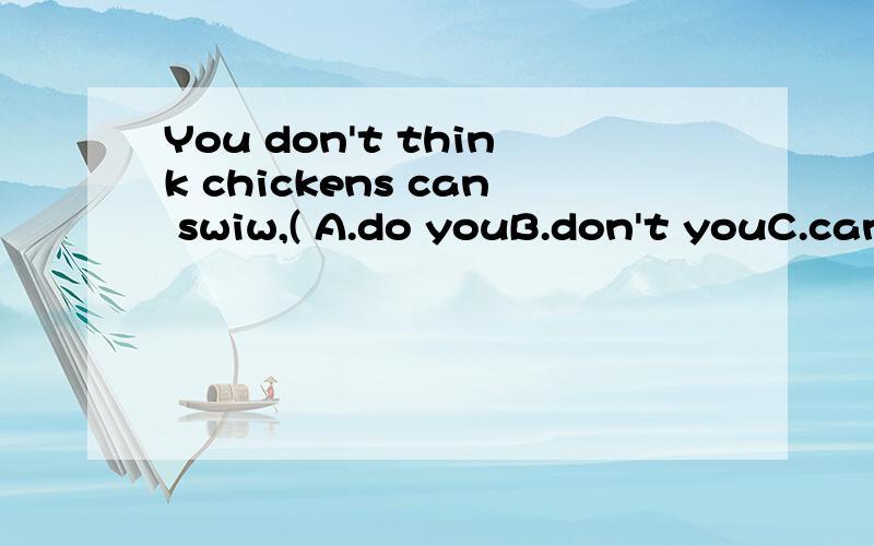 You don't think chickens can swiw,( A.do youB.don't youC.can't theyD.can they