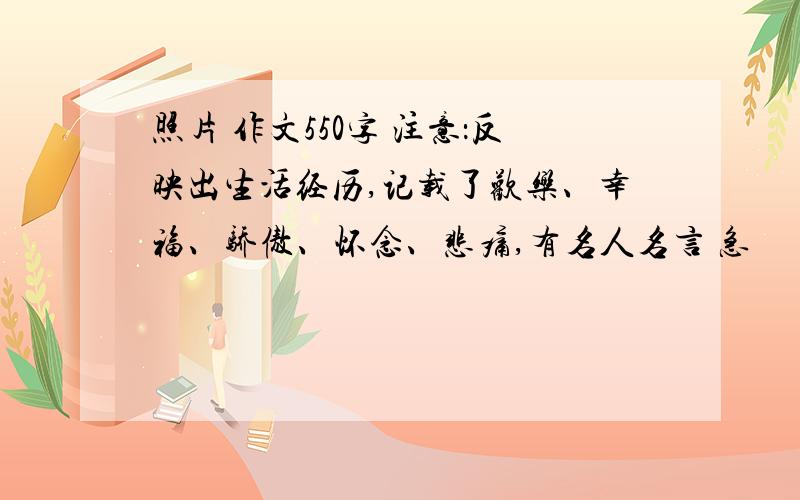 照片 作文550字 注意：反映出生活经历,记载了欢乐、幸福、骄傲、怀念、悲痛,有名人名言 急