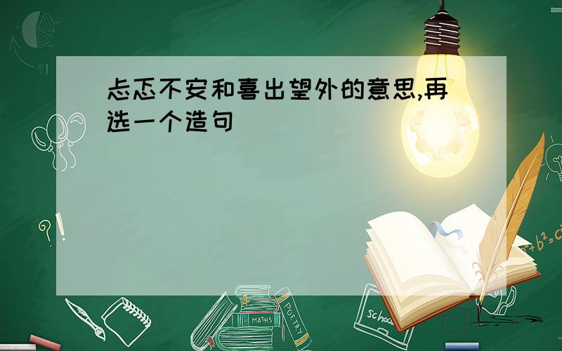 忐忑不安和喜出望外的意思,再选一个造句