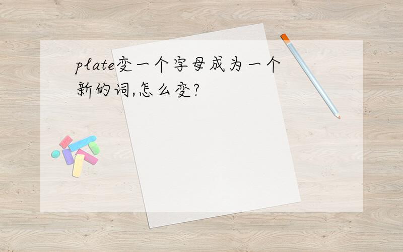 plate变一个字母成为一个新的词,怎么变?