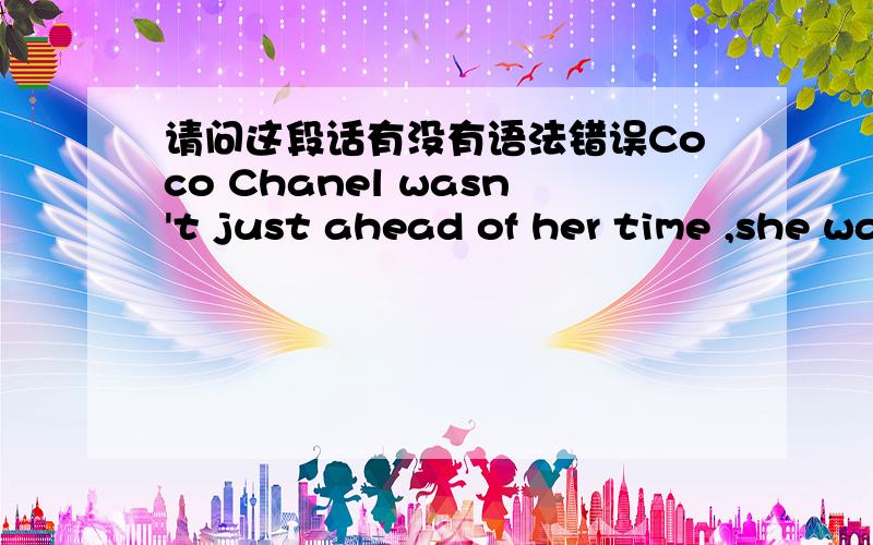 请问这段话有没有语法错误Coco Chanel wasn't just ahead of her time ,she was ahead of herself .If one looks at the work of contemporary fashion designers asdifferent from one another as Miuccia Prada and Donatella Versace,one sees that many