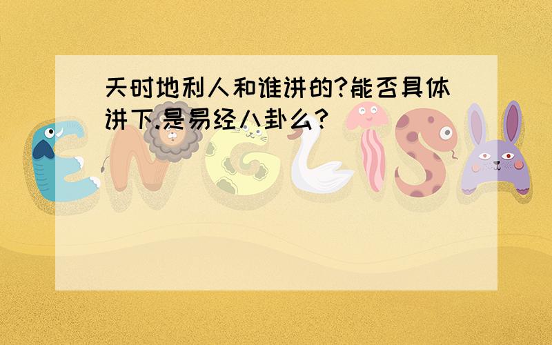 天时地利人和谁讲的?能否具体讲下.是易经八卦么?